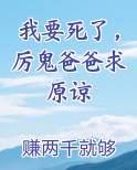 我要死了，厉鬼爸爸求原谅在线阅读无弹窗