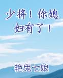 少将！你媳妇有了！