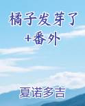 橘子发芽了+番外免费阅读笔趣阁