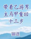 带着乙游男主马甲重回十三岁全文免费