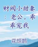 财阀小甜妻:老公,乖乖宠我(花惊鹊)_财阀小甜