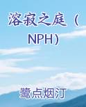 溶寂之庭（NPH）笔趣阁