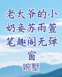 老太爷的小奶妾苏雨萱笔趣阁无弹窗