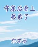 守寡后看上弟弟了在线阅读