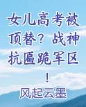 女儿高考被顶替？战神抗匾跪军区！