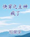 快穿之主神疯了小说5200