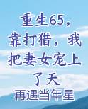 重生65，靠打猎，我把妻女宠上了天
