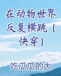 在动物世界反复横跳［快穿］小说全文免费阅读